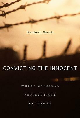 Convicting the Innocent: Where Criminal Prosecutions Go Wrong by Brandon L. Garrett