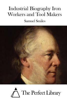 Industrial Biography Iron Workers and Tool Makers by Samuel Smiles