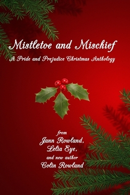 Mistletoe and Mischief: A Pride and Prejudice Christmas Anthology by Jann Rowland, Colin Rowland, Lelia Eye