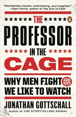 The Professor in the Cage: Why Men Fight and Why We Like to Watch by Jonathan Gottschall