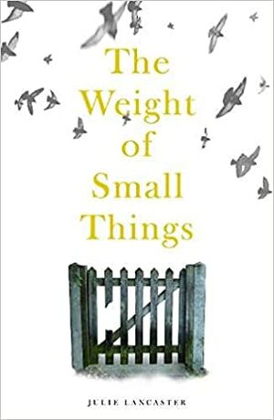 The Weight of Small Things by Julie Lancaster