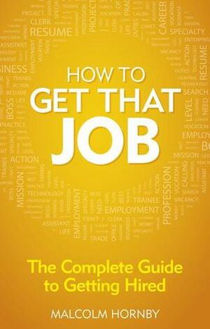How to get that job: The complete guide to getting hired by Malcolm Hornby