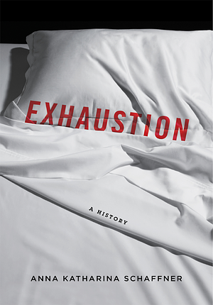 Exhaustion: A History by Anna Katharina Schaffner