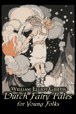 Dutch Fairy Tales for Young Folks by William Elliot Griffis, Fiction, Fairy Tales & Folklore - Country & Ethnic by William Elliot Griffis