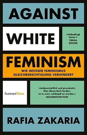 Against white feminism. Wie weisser Feminismus Gleichberechtigung verhindert by Rafia Zakaria