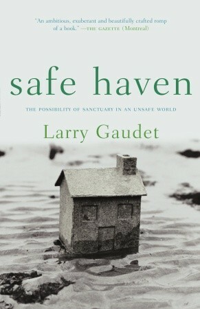 Safe Haven: The Possibility of Sanctuary in an Unsafe World by Larry Gaudet