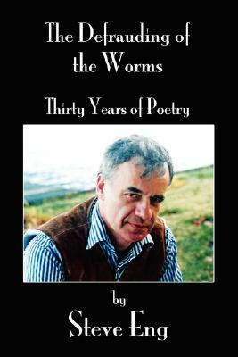 The Defrauding of the Worms: Thirty Years of Poetry by Steve Eng