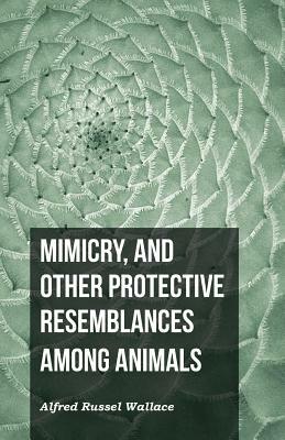 Mimicry, and Other Protective Resemblances Among Animals by Alfred Russel Wallace