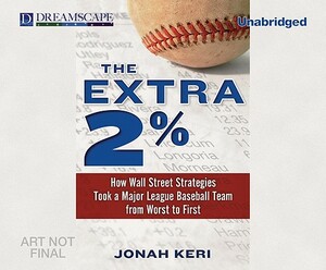 The Extra 2%: How Wall Street Strategies Took a Major League Baseball Team from Worst to First by Jonah Keri