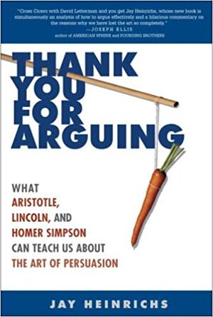 Thank You for Arguing: What Aristotle, Lincoln, and Homer Simpson Can Teach Us About the Art of Persuasion by Jay Heinrichs