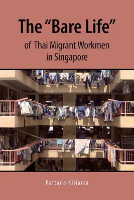 The "bare Life" of Thai Migrant Workmen in Singapore by Pattana Kitiarsa