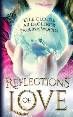 Reflections of Love by A. R. Declerck, Paulina Woods, Elle Clouse