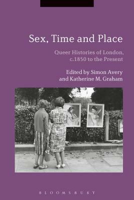Sex, Time and Place: Queer Histories of London, C.1850 to the Present by 