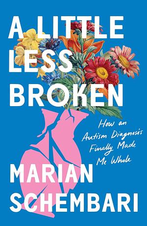 A Little Less Broken: How an Autism Diagnosis Finally Made Me Whole by Marian Schembari