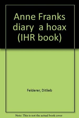 Anne Frank's diary--a hoax by Ditlieb Felderer