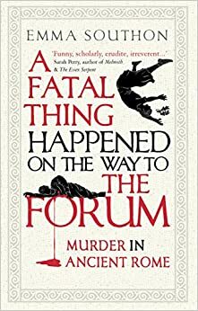 A Fatal Thing Happened on the Way to the Forum: Murder in Ancient Rome by Emma Southon