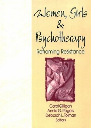 Women, Girls and Psychotherapy: Reframing Resistance (Women & Therapy) by Carol Gilligan, Annie G. Rogers