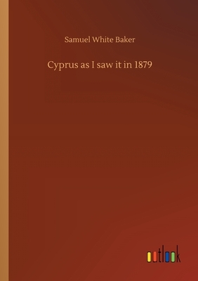 Cyprus as I saw it in 1879 by Samuel White Baker