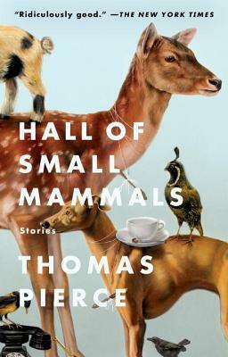 Hall of Small Mammals: Stories by Thomas Pierce