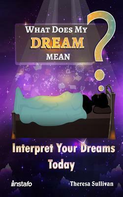 What Does My Dream Mean?: Interpret Your Dreams Today by Instafo, Theresa Sullivan