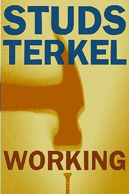 Working: People Talk about What They Do All Day and How They Feel about What They Do by Studs Terkel
