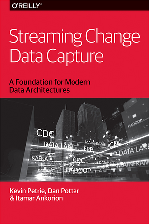 Streaming Change Data Capture: A Foundation for Modern Data Architectures by Itamar Ankorion, Dan Potter, Kevin Petrie