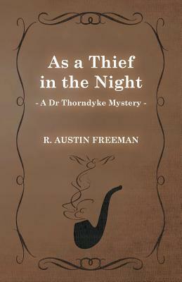 As a Thief in the Night (a Dr Thorndyke Mystery) by R. Austin Freeman