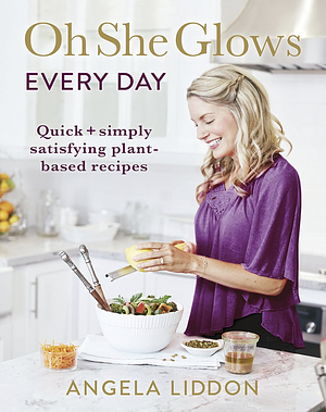 Oh She Glows Every Day: Quick and simply satisfying plant-based recipes by Angela Liddon