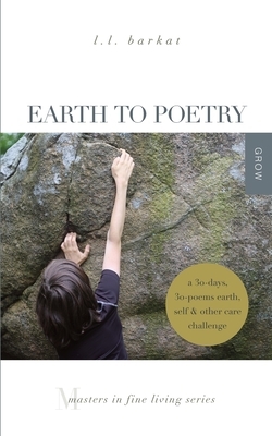 Earth to Poetry: A 30-Days, 30-Poems Earth, Self, and Other Care Challenge: Masters in Fine Living Series by L. L. Barkat