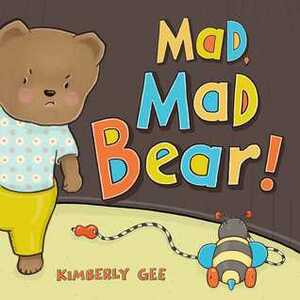 Mad, Mad Bear! by Kimberly Gee
