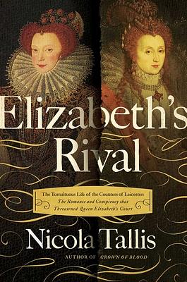 Elizabeth's Rival: The Tumultuous Life of the Countess of Leicester: The Romance and Conspiracy That Threatened Queen Elizabeth's Court by Nicola Tallis