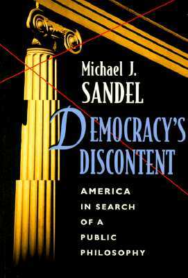 Democracy's Discontent: America in Search of a Public Philosophy by Michael J. Sandel