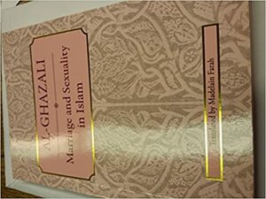 Marriage and Sexuality in Islam: A Translation of Al-Ghazali's Book on the Etiquette of Marriage from the Ihya by Abu Hamid al-Ghazali