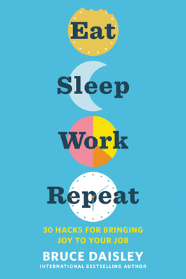Eat Sleep Work Repeat: 30 Hacks for Bringing Joy to Your Job by Bruce Daisley