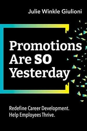 Promotions Are So Yesterday: Redefine Career Development. Help Employees Thrive. by Julie Winkle Giulioni