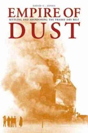 Empire of Dust: Settling and Abandoning the Prairie Dry Belt by David C. Jones