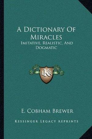 A Dictionary Of Miracles: Imitative, Realistic, And Dogmatic by Ebenezer Cobham Brewer