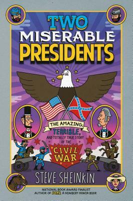 Two Miserable Presidents: The Amazing, Terrible, and Totally True Story of the Civil War by Steve Sheinkin