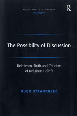 The Possibility of Discussion: Relativism, Truth and Criticism of Religious Beliefs by Hugo Strandberg