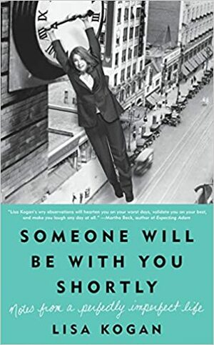 Someone Will Be with You Shortly: Notes from a Perfectly Imperfect Life by Lisa Kogan