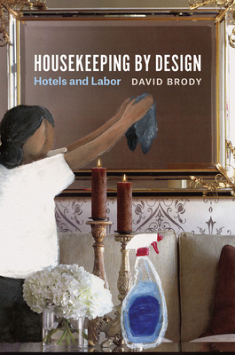 Housekeeping by Design: Hotels and Labor by David Brody