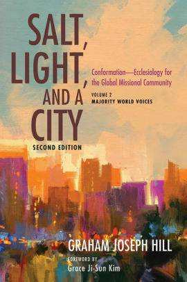 Salt, Light, and a City, Second Edition: Conformation—Ecclesiology for the Global Missional Community: Volume 2, Majority World Voices by Grace Ji-Sun Kim, Graham Joseph Hill