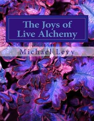 The Joys of Live Alchemy by Michael Levy