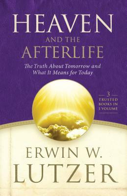 Heaven and the Afterlife: The Truth about Tomorrow and What It Means for Today by Erwin W. Lutzer