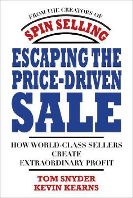 Escaping the Price-Driven Sale: How World Class Sellers Create Extraordinary Profit by Kevin Kearns, Tom Snyder