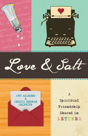 Love and Salt: A Spiritual Friendship Shared in Letters by Jessica Mesman Griffith, Amy Andrews