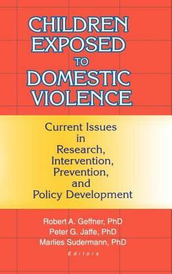 Children Exposed to Domestic Violence: Current Issues in Research, Intervention, Prevention, and Policy Development by Peter Jaffe