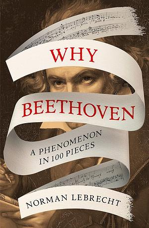 Why Beethoven: A phenomenon in 100 pieces by Norman Lebrecht