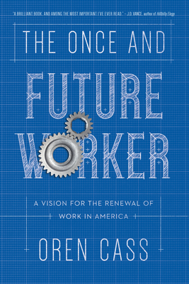 The Once and Future Worker: A Vision for the Renewal of Work in America by Oren Cass
