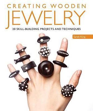 Creating Wooden Jewelry: 24 Skill-Building Projects and Techniques (Fox Chapel Publishing) Comprehensive Guide to Create Stand-Out Pieces from Wood; Learn Jointing, Steaming, Beveling, Inlaying & More by Sarah King, Sarah King